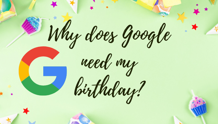 Why does Google need my birthday?